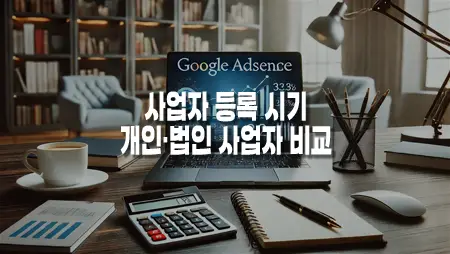애드센스 수익, 사업자 등록 시기와 개인·법인 사업자 비교